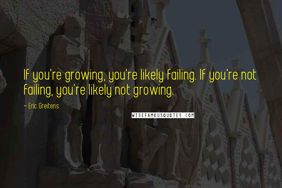 Eric Greitens Quotes: If you're growing, you're likely failing. If you're not failing, you're likely not growing.