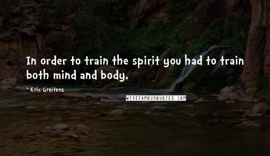 Eric Greitens Quotes: In order to train the spirit you had to train both mind and body,