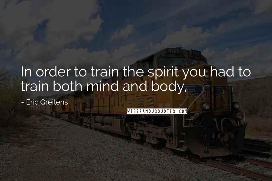 Eric Greitens Quotes: In order to train the spirit you had to train both mind and body,