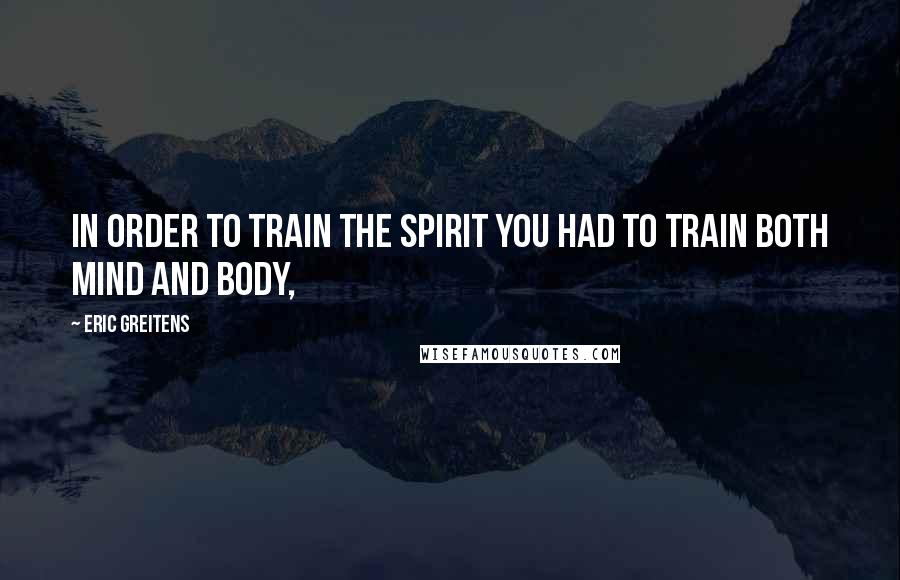 Eric Greitens Quotes: In order to train the spirit you had to train both mind and body,