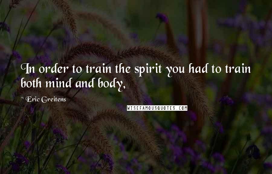 Eric Greitens Quotes: In order to train the spirit you had to train both mind and body,