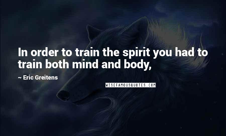 Eric Greitens Quotes: In order to train the spirit you had to train both mind and body,