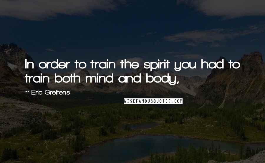 Eric Greitens Quotes: In order to train the spirit you had to train both mind and body,