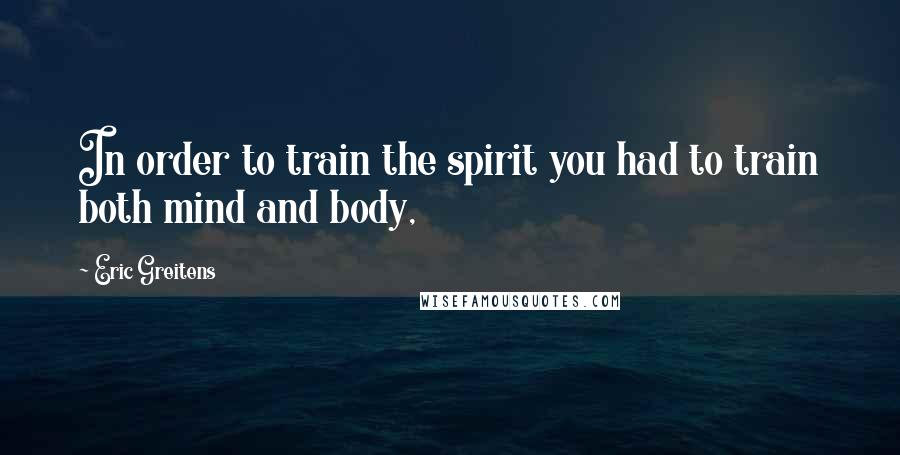 Eric Greitens Quotes: In order to train the spirit you had to train both mind and body,