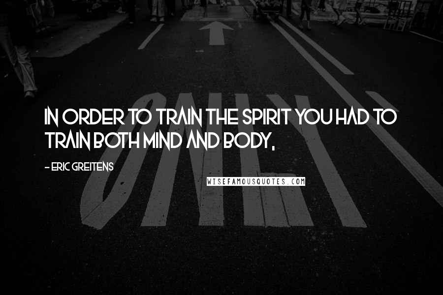 Eric Greitens Quotes: In order to train the spirit you had to train both mind and body,