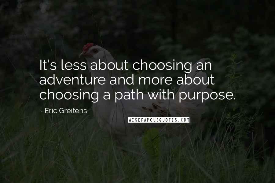 Eric Greitens Quotes: It's less about choosing an adventure and more about choosing a path with purpose.