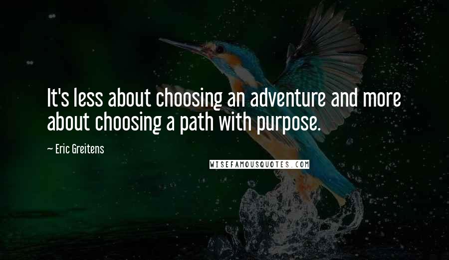 Eric Greitens Quotes: It's less about choosing an adventure and more about choosing a path with purpose.