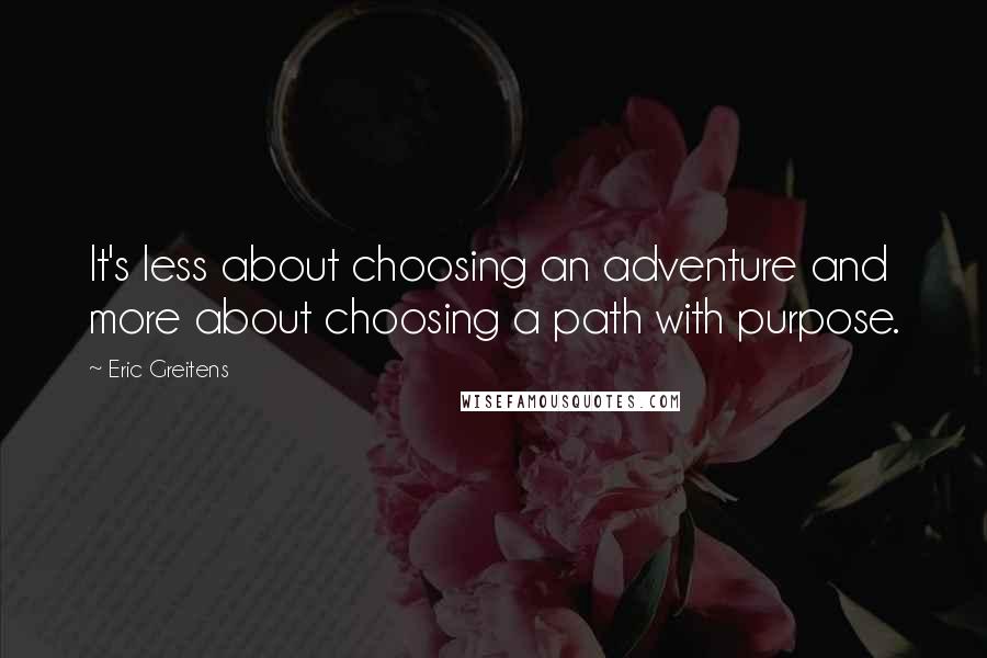 Eric Greitens Quotes: It's less about choosing an adventure and more about choosing a path with purpose.