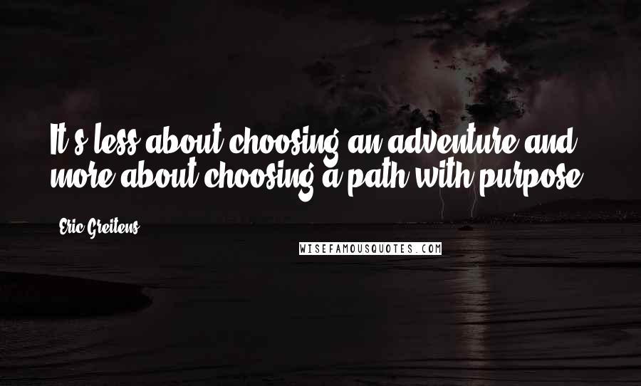 Eric Greitens Quotes: It's less about choosing an adventure and more about choosing a path with purpose.