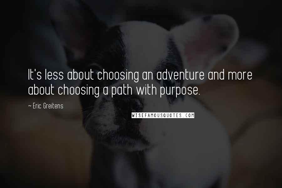 Eric Greitens Quotes: It's less about choosing an adventure and more about choosing a path with purpose.