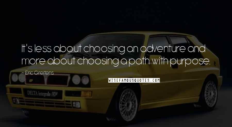 Eric Greitens Quotes: It's less about choosing an adventure and more about choosing a path with purpose.