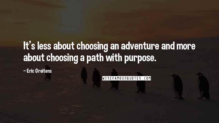 Eric Greitens Quotes: It's less about choosing an adventure and more about choosing a path with purpose.