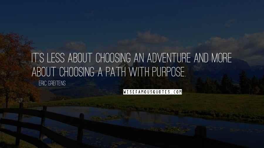 Eric Greitens Quotes: It's less about choosing an adventure and more about choosing a path with purpose.