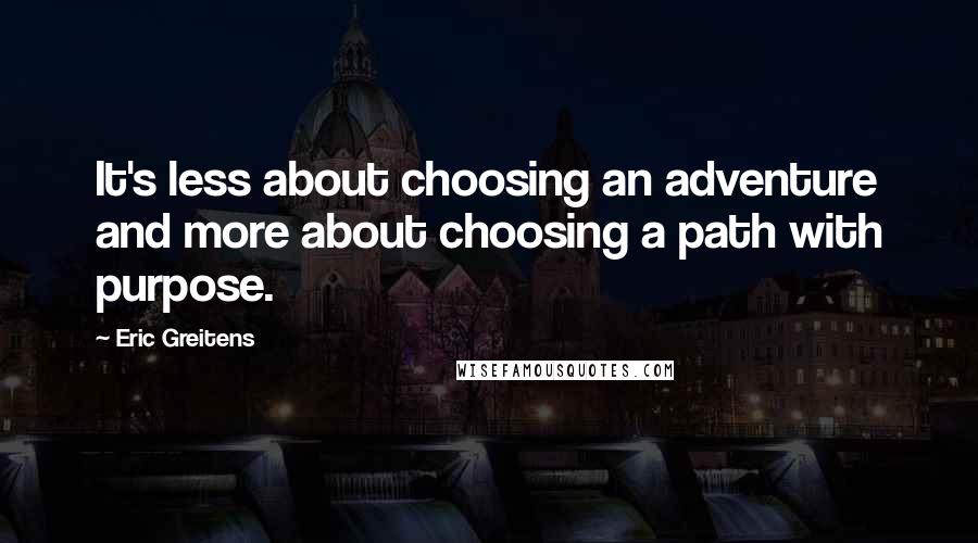 Eric Greitens Quotes: It's less about choosing an adventure and more about choosing a path with purpose.