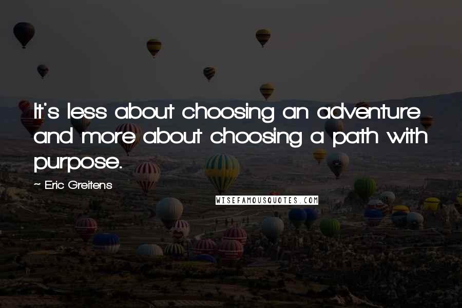 Eric Greitens Quotes: It's less about choosing an adventure and more about choosing a path with purpose.