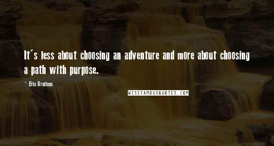 Eric Greitens Quotes: It's less about choosing an adventure and more about choosing a path with purpose.