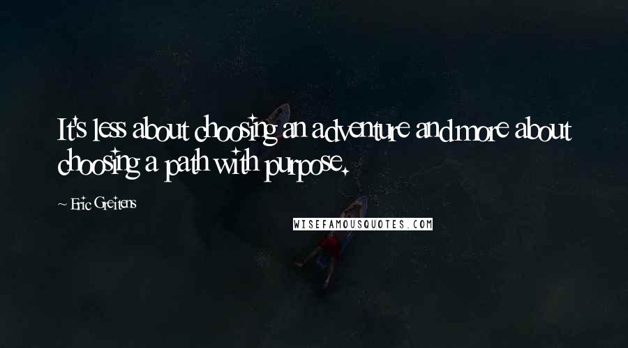 Eric Greitens Quotes: It's less about choosing an adventure and more about choosing a path with purpose.