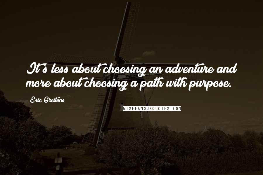 Eric Greitens Quotes: It's less about choosing an adventure and more about choosing a path with purpose.