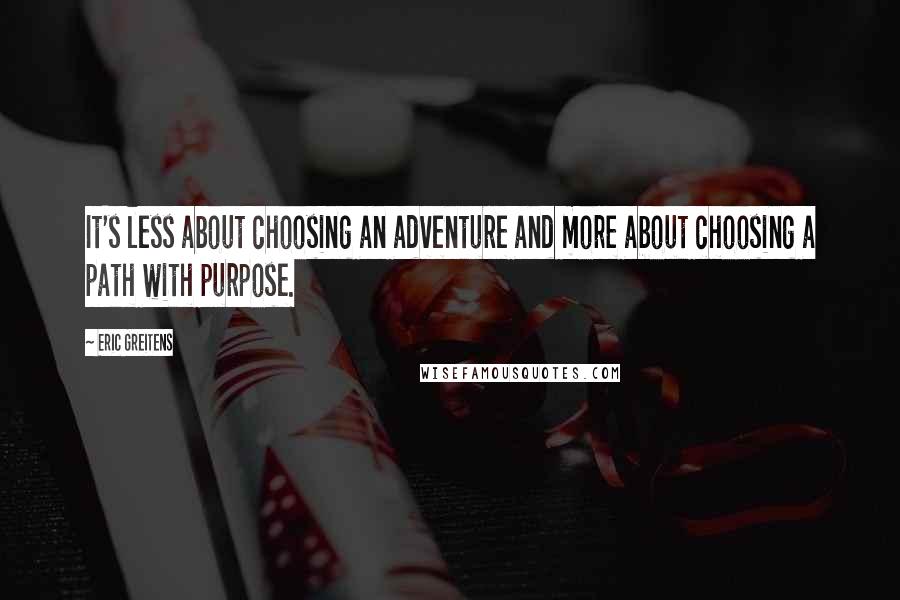 Eric Greitens Quotes: It's less about choosing an adventure and more about choosing a path with purpose.