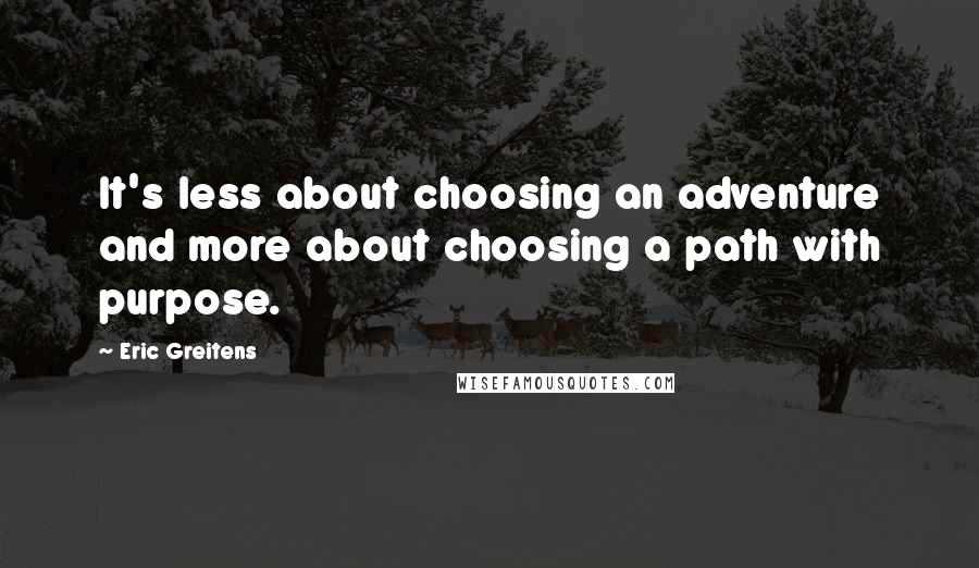 Eric Greitens Quotes: It's less about choosing an adventure and more about choosing a path with purpose.