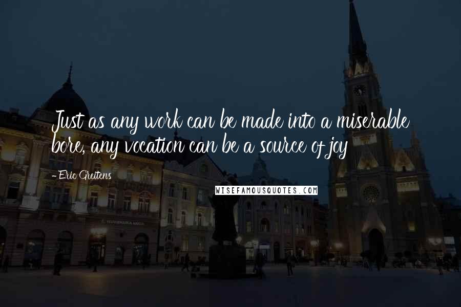Eric Greitens Quotes: Just as any work can be made into a miserable bore, any vocation can be a source of joy