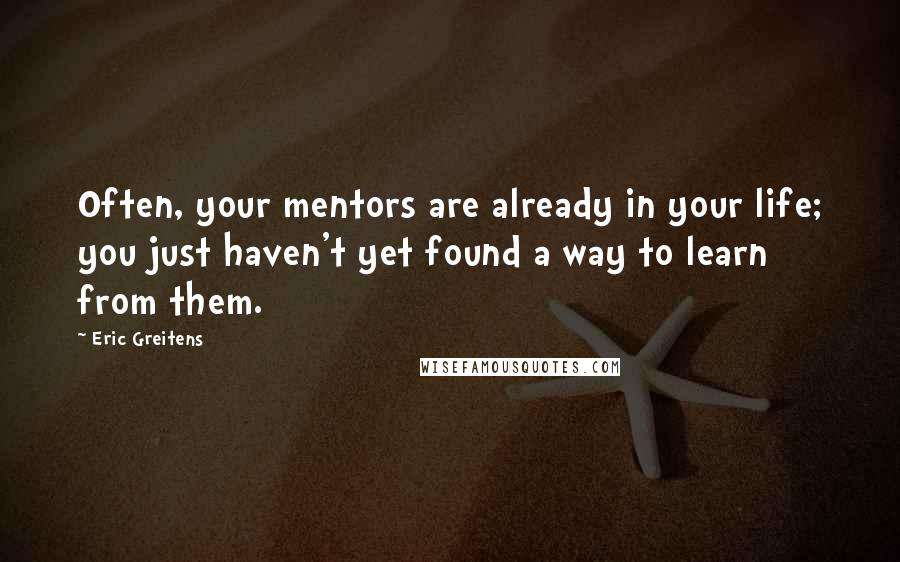 Eric Greitens Quotes: Often, your mentors are already in your life; you just haven't yet found a way to learn from them.