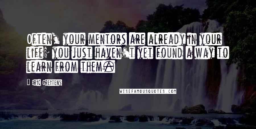 Eric Greitens Quotes: Often, your mentors are already in your life; you just haven't yet found a way to learn from them.