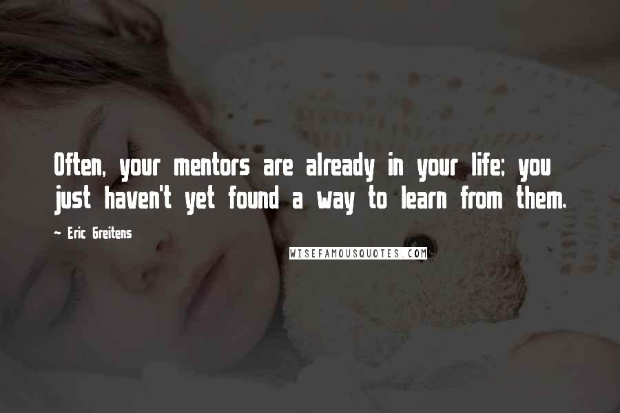 Eric Greitens Quotes: Often, your mentors are already in your life; you just haven't yet found a way to learn from them.