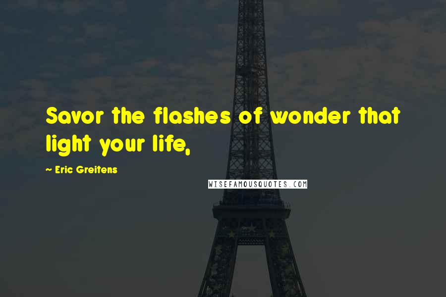 Eric Greitens Quotes: Savor the flashes of wonder that light your life,