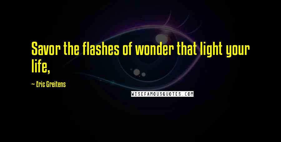 Eric Greitens Quotes: Savor the flashes of wonder that light your life,