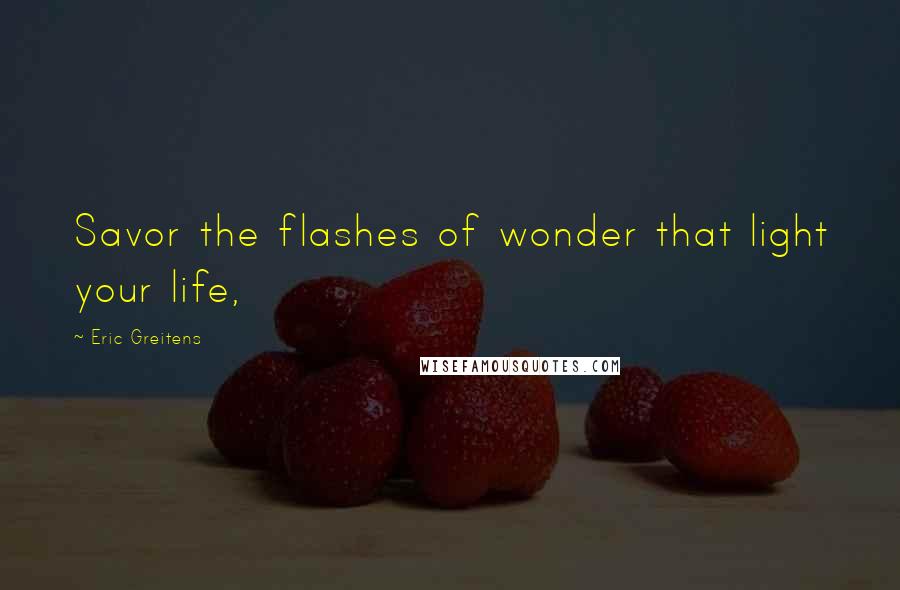 Eric Greitens Quotes: Savor the flashes of wonder that light your life,