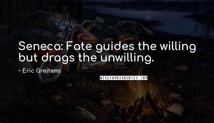 Eric Greitens Quotes: Seneca: Fate guides the willing but drags the unwilling.