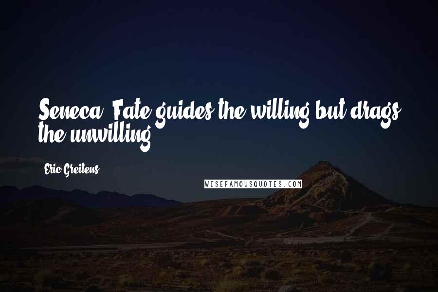 Eric Greitens Quotes: Seneca: Fate guides the willing but drags the unwilling.