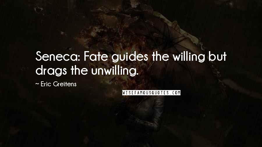 Eric Greitens Quotes: Seneca: Fate guides the willing but drags the unwilling.