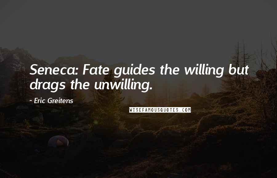 Eric Greitens Quotes: Seneca: Fate guides the willing but drags the unwilling.