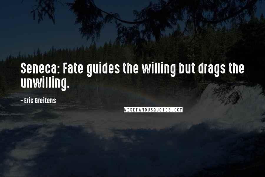 Eric Greitens Quotes: Seneca: Fate guides the willing but drags the unwilling.