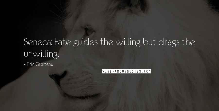 Eric Greitens Quotes: Seneca: Fate guides the willing but drags the unwilling.