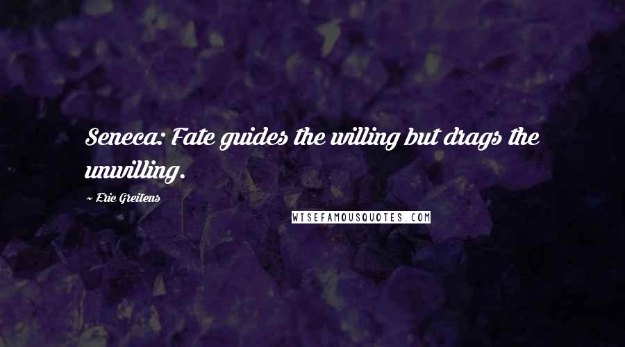 Eric Greitens Quotes: Seneca: Fate guides the willing but drags the unwilling.