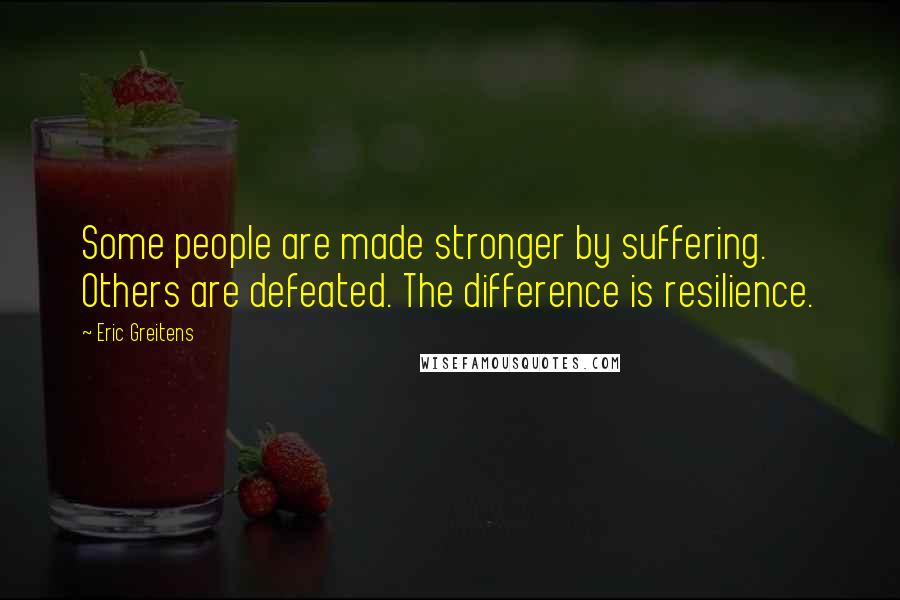 Eric Greitens Quotes: Some people are made stronger by suffering. Others are defeated. The difference is resilience.