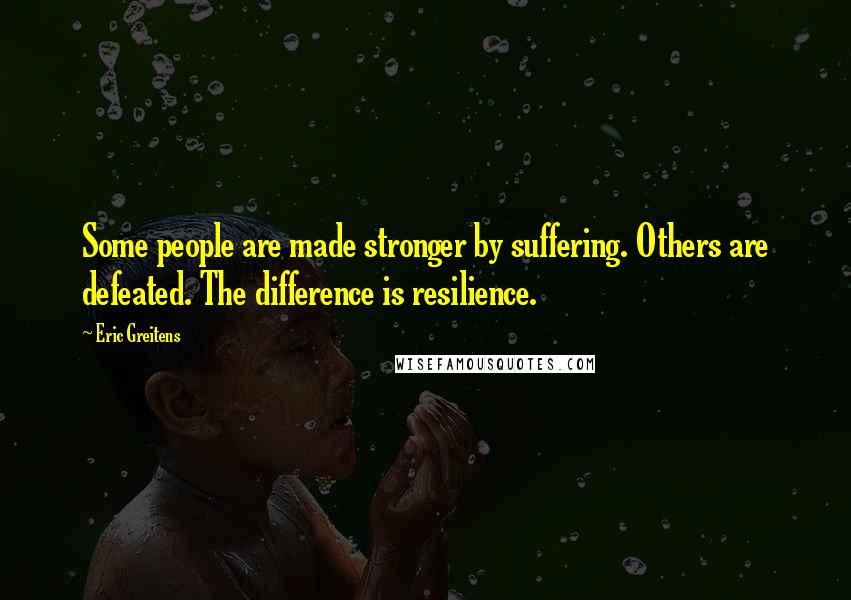 Eric Greitens Quotes: Some people are made stronger by suffering. Others are defeated. The difference is resilience.