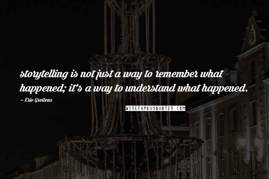 Eric Greitens Quotes: storytelling is not just a way to remember what happened; it's a way to understand what happened.