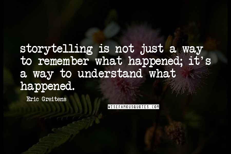 Eric Greitens Quotes: storytelling is not just a way to remember what happened; it's a way to understand what happened.