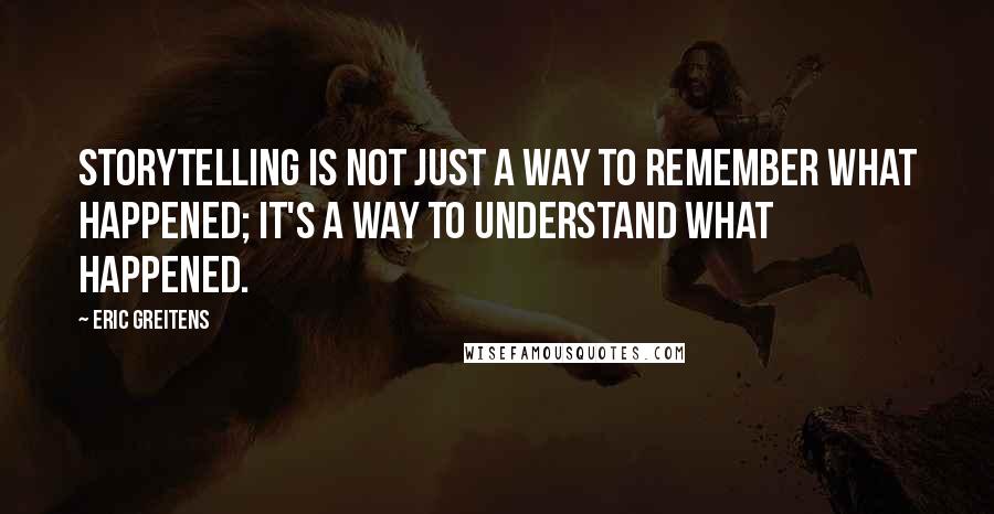 Eric Greitens Quotes: storytelling is not just a way to remember what happened; it's a way to understand what happened.