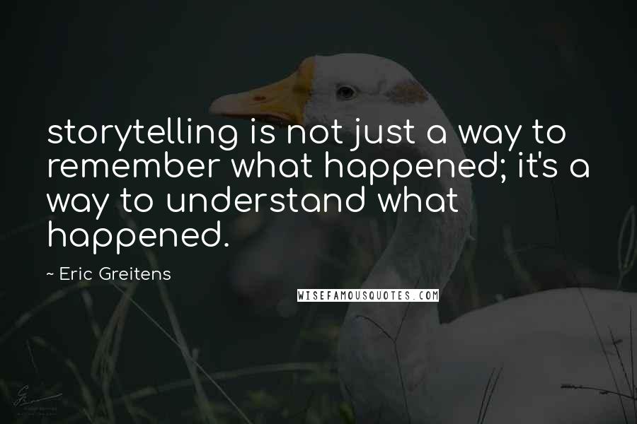 Eric Greitens Quotes: storytelling is not just a way to remember what happened; it's a way to understand what happened.