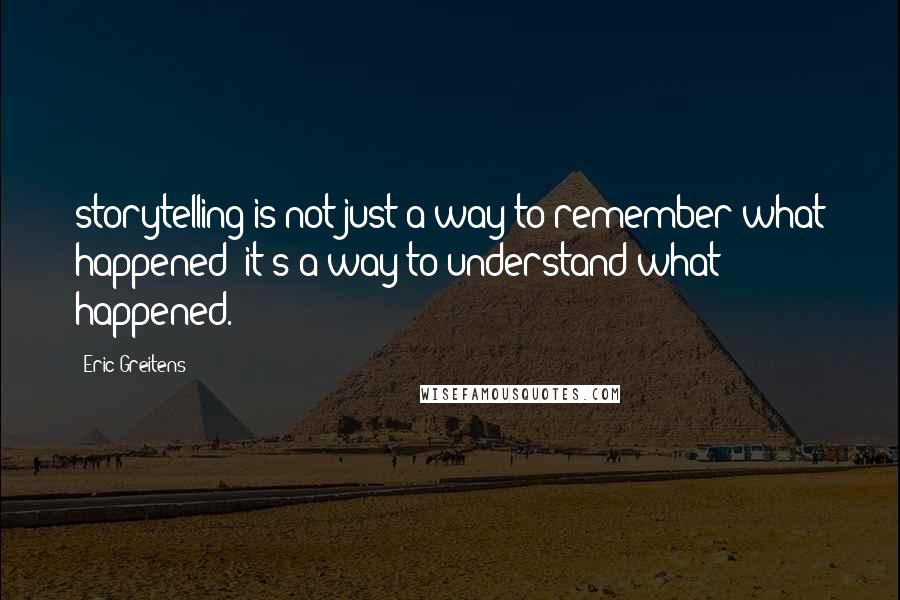 Eric Greitens Quotes: storytelling is not just a way to remember what happened; it's a way to understand what happened.