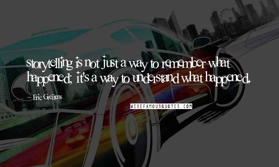 Eric Greitens Quotes: storytelling is not just a way to remember what happened; it's a way to understand what happened.