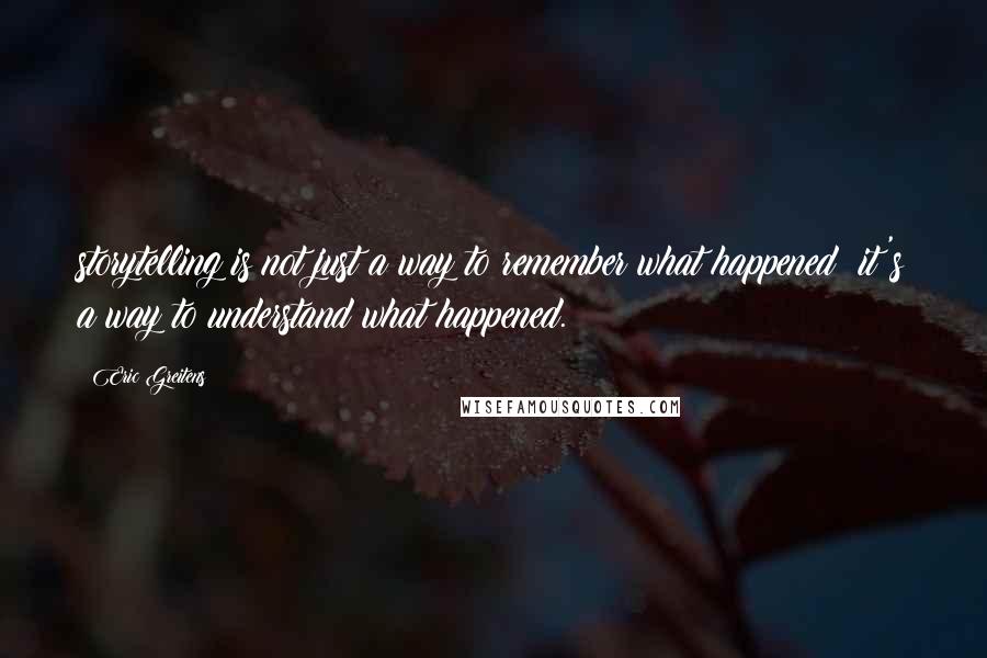 Eric Greitens Quotes: storytelling is not just a way to remember what happened; it's a way to understand what happened.