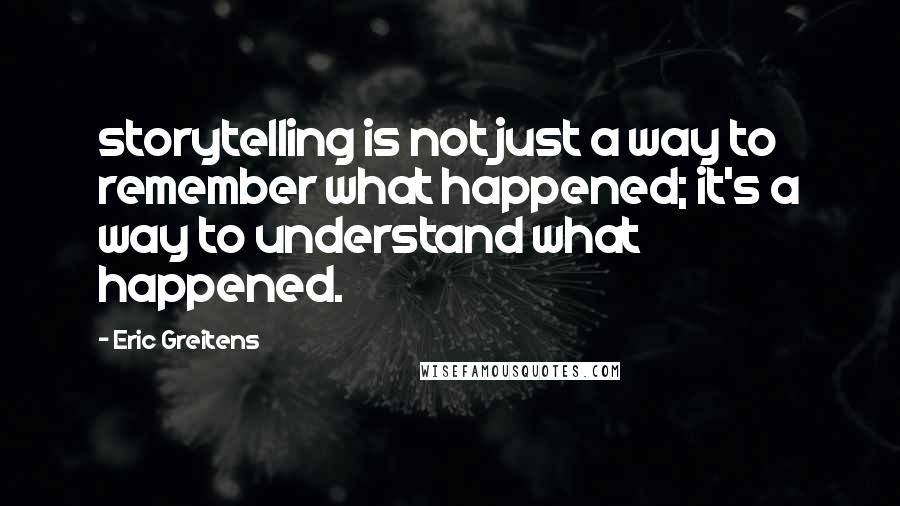 Eric Greitens Quotes: storytelling is not just a way to remember what happened; it's a way to understand what happened.