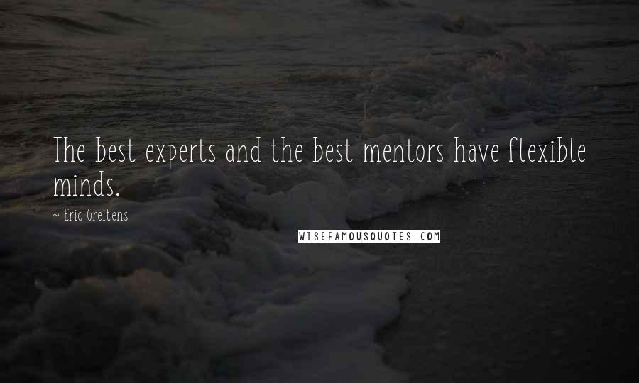 Eric Greitens Quotes: The best experts and the best mentors have flexible minds.