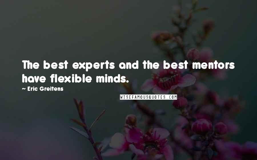 Eric Greitens Quotes: The best experts and the best mentors have flexible minds.